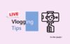 Live Vlogging Tips 001